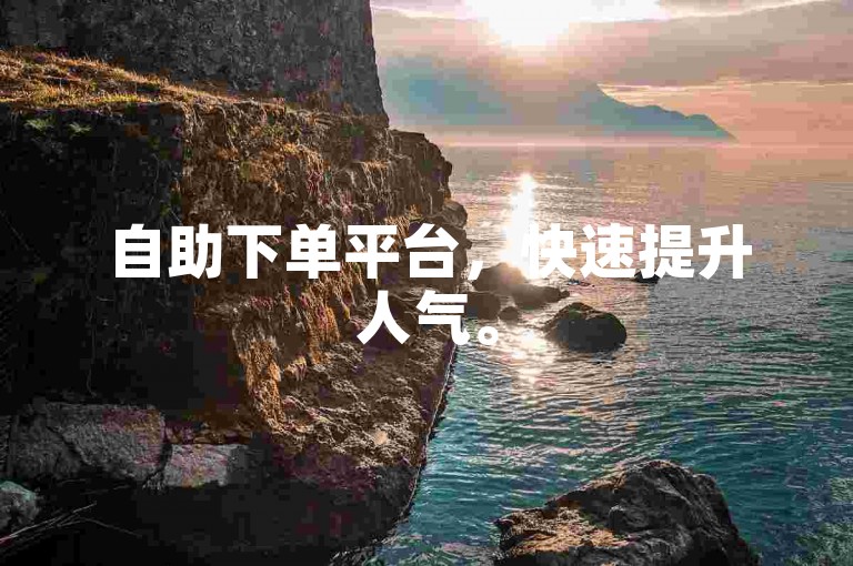 自助下单平台，快速提升人气。