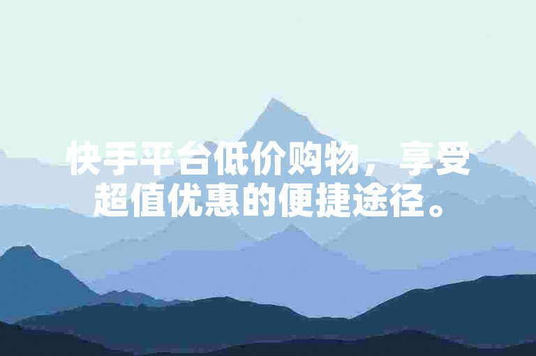 快手平台低价购物，享受超值优惠的便捷途径。
