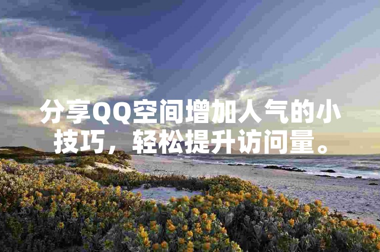 分享QQ空间增加人气的小技巧，轻松提升访问量。