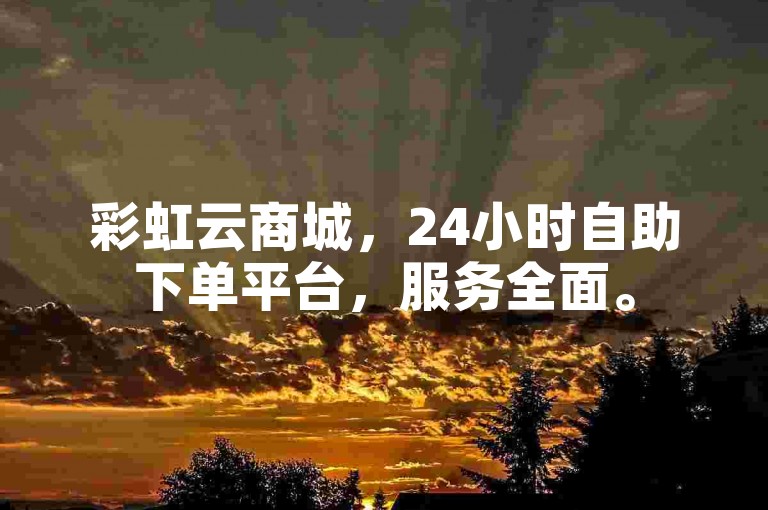 彩虹云商城，24小时自助下单平台，服务全面。
