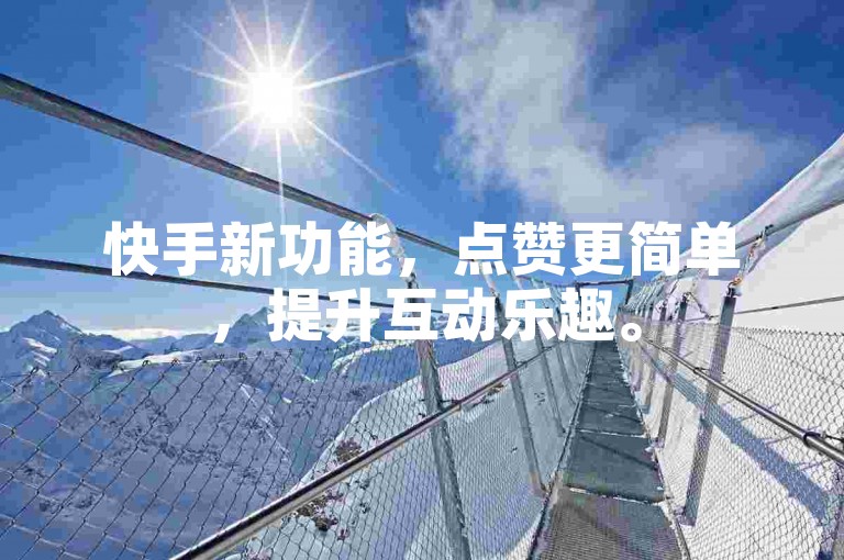 快手新功能，点赞更简单，提升互动乐趣。