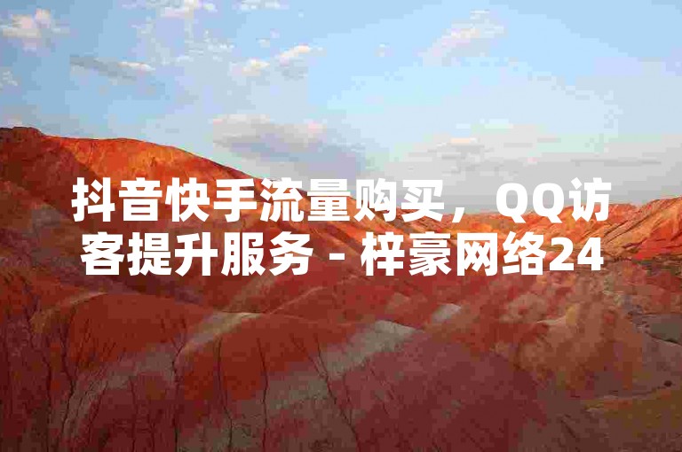 抖音快手流量购买，QQ访客提升服务 - 梓豪网络24小时快速处理！