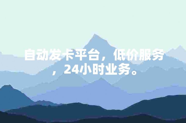自动发卡平台，低价服务，24小时业务。