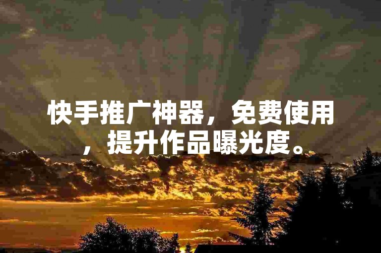快手推广神器，免费使用，提升作品曝光度。