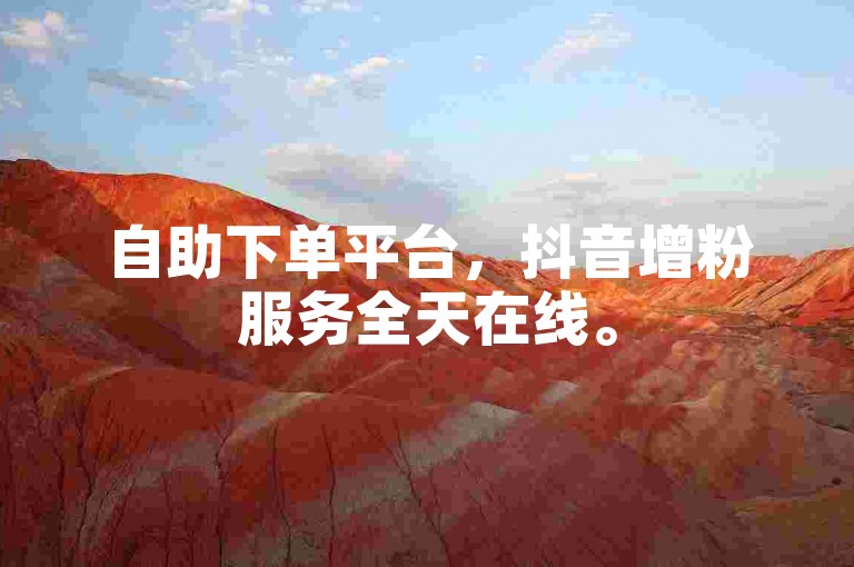 自助下单平台，抖音增粉服务全天在线。
