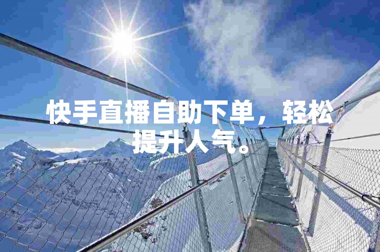 快手直播自助下单，轻松提升人气。