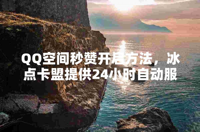 QQ空间秒赞开启方法，冰点卡盟提供24小时自动服务。