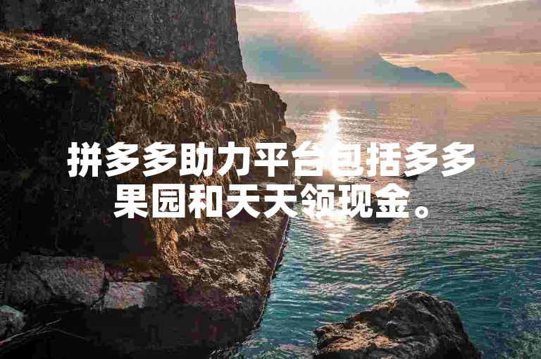 拼多多助力平台包括多多果园和天天领现金。