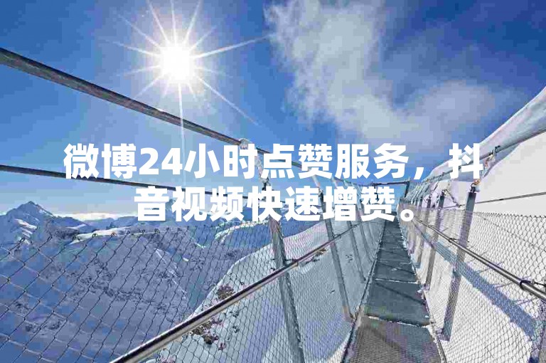 微博24小时点赞服务，抖音视频快速增赞。