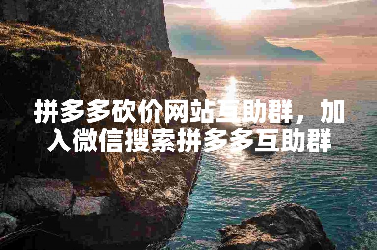 拼多多砍价网站互助群，加入微信搜索拼多多互助群。