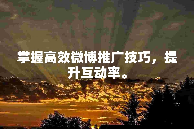 掌握高效微博推广技巧，提升互动率。
