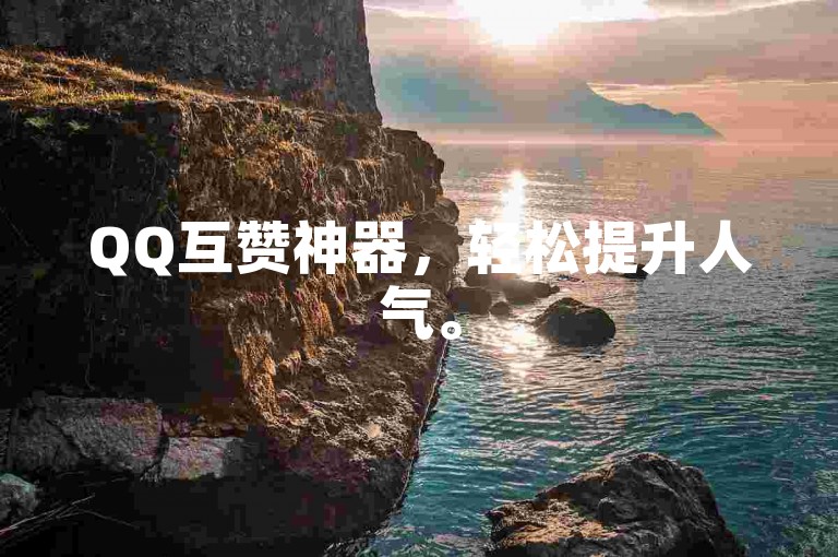 QQ互赞神器，轻松提升人气。