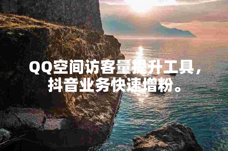 QQ空间访客量提升工具，抖音业务快速增粉。
