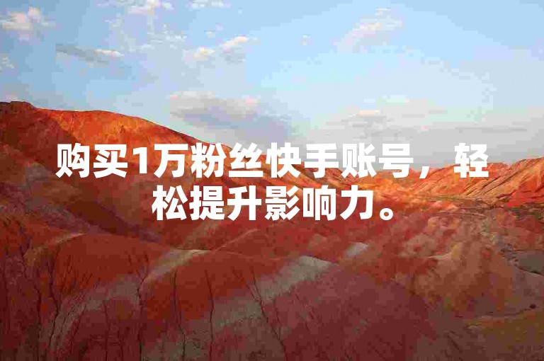 购买1万粉丝快手账号，轻松提升影响力。