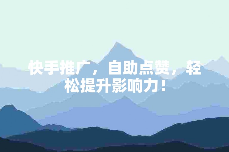快手推广，自助点赞，轻松提升影响力！