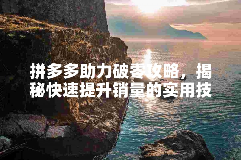 拼多多助力破零攻略，揭秘快速提升销量的实用技巧。