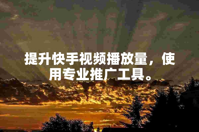 提升快手视频播放量，使用专业推广工具。