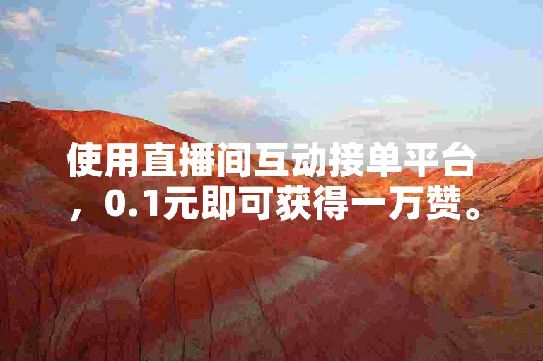 使用直播间互动接单平台，0.1元即可获得一万赞。