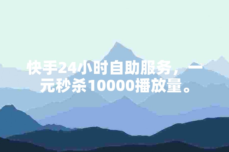 快手24小时自助服务，一元秒杀10000播放量。
