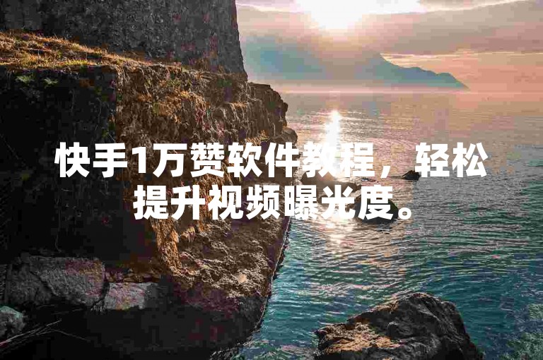 快手1万赞软件教程，轻松提升视频曝光度。
