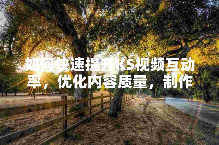 如何快速提升KS视频互动率，优化内容质量，制作高质量、有吸引力的视频内容，是提升观众互动的关键。，积极与观众互动，回复评论和私信，增强观众的参与感和忠诚度。，利用平台功能，合理使用快手的推荐和标签功能，提高视频曝光率。