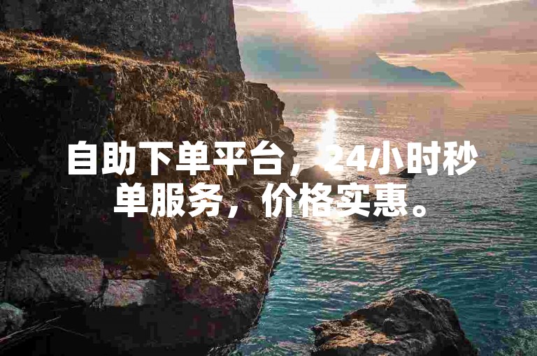 自助下单平台，24小时秒单服务，价格实惠。