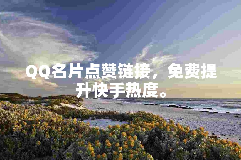 QQ名片点赞链接，免费提升快手热度。