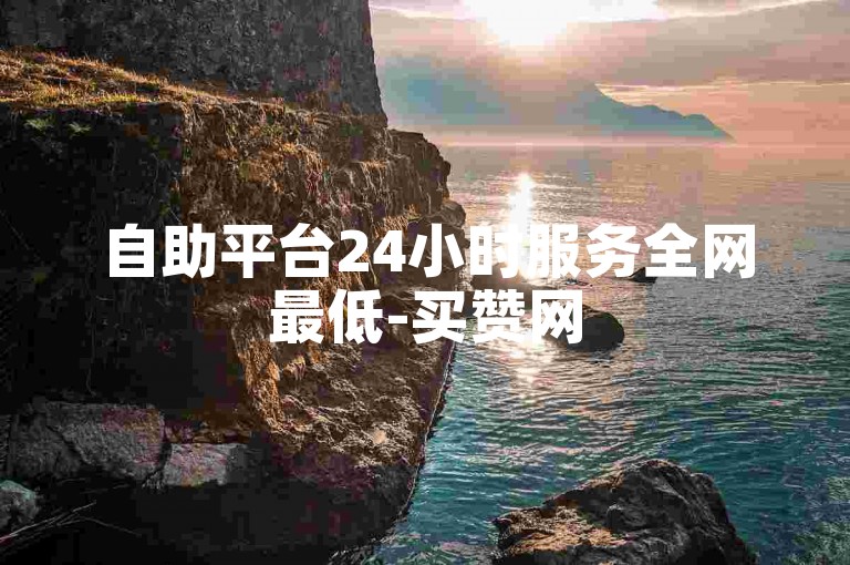 自助平台24小时服务全网最低-买赞网