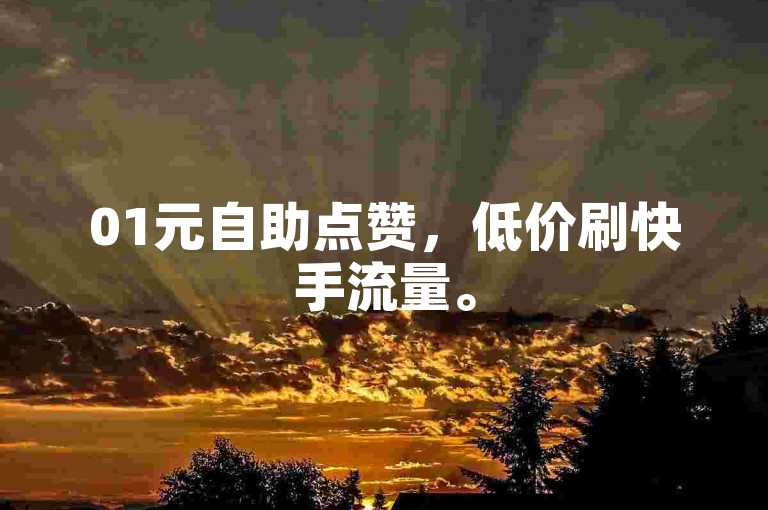 01元自助点赞，低价刷快手流量。