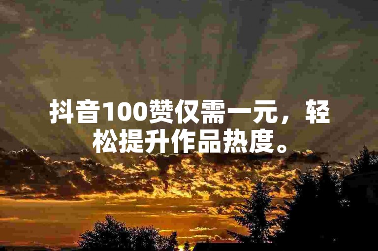 抖音100赞仅需一元，轻松提升作品热度。