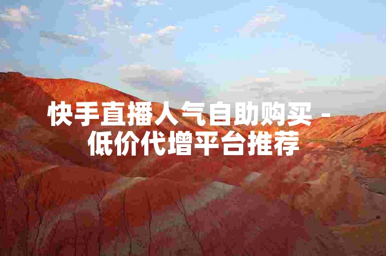 快手直播人气自助购买 - 低价代增平台推荐