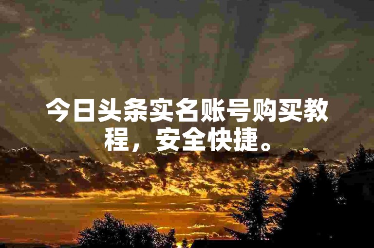 今日头条实名账号购买教程，安全快捷。