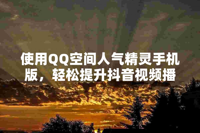 使用QQ空间人气精灵手机版，轻松提升抖音视频播放量。