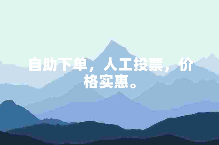 自助下单，人工投票，价格实惠。