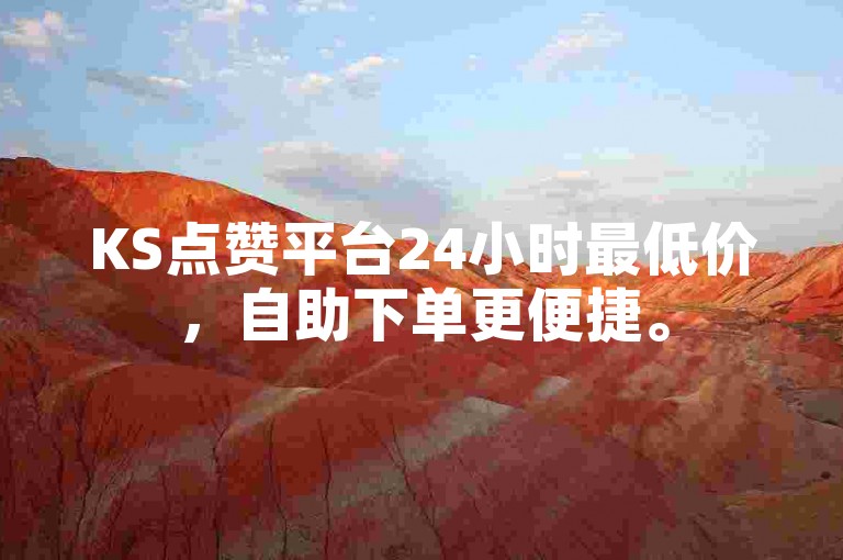KS点赞平台24小时最低价，自助下单更便捷。