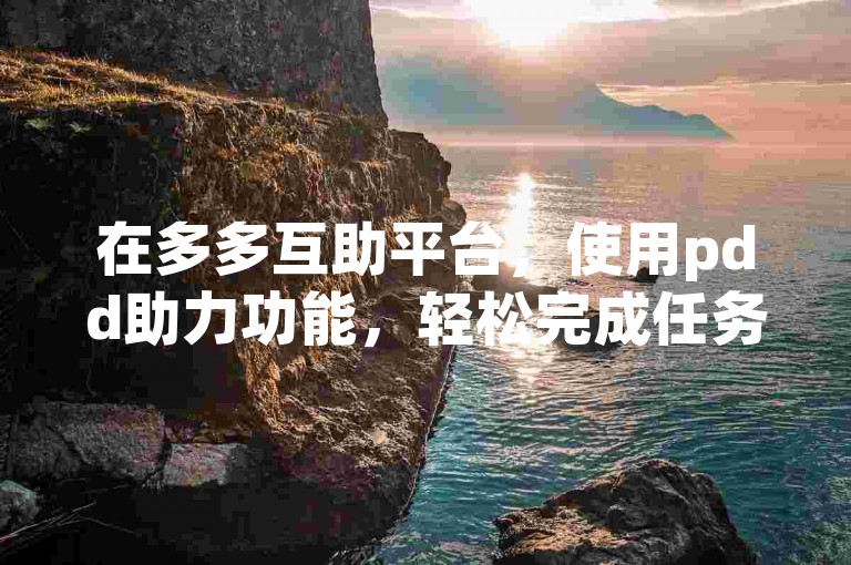 在多多互助平台，使用pdd助力功能，轻松完成任务。