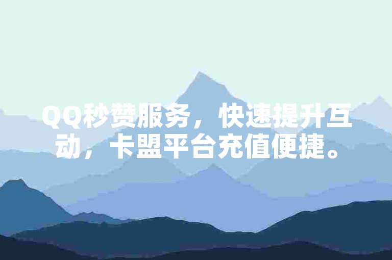 QQ秒赞服务，快速提升互动，卡盟平台充值便捷。