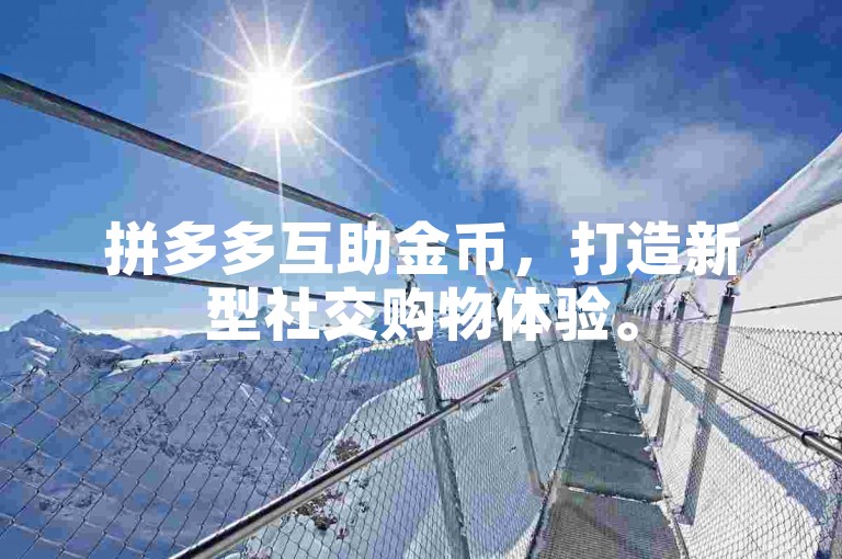 拼多多互助金币，打造新型社交购物体验。