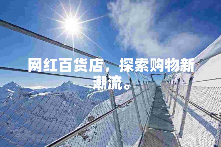 网红百货店，探索购物新潮流。