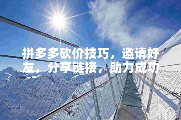 拼多多砍价技巧，邀请好友，分享链接，助力成功。