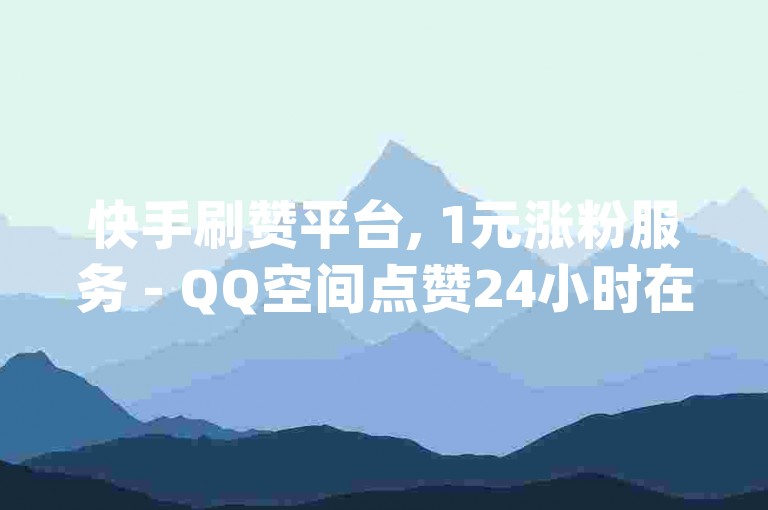 快手刷赞平台, 1元涨粉服务 - QQ空间点赞24小时在线 - dy快速下单