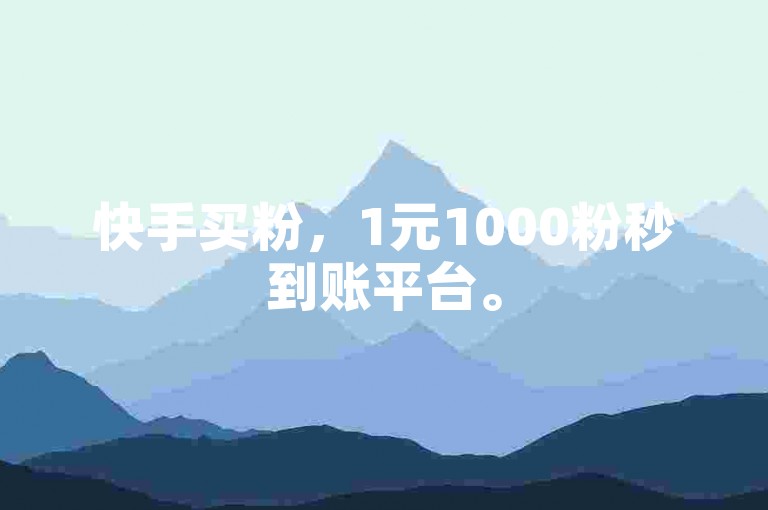 快手买粉，1元1000粉秒到账平台。