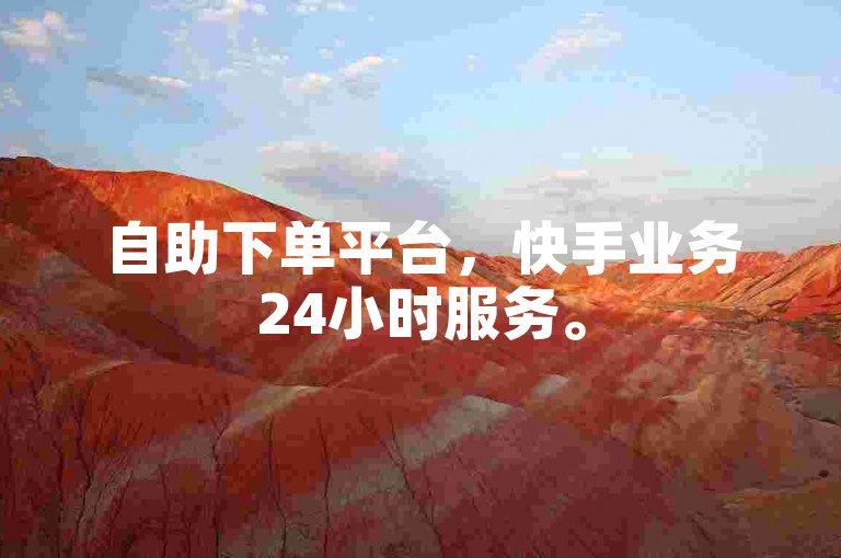 自助下单平台，快手业务24小时服务。