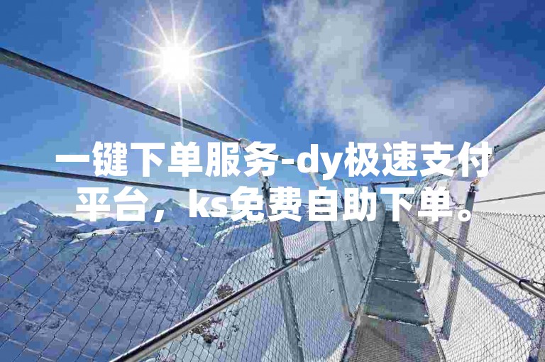 一键下单服务-dy极速支付平台，ks免费自助下单。