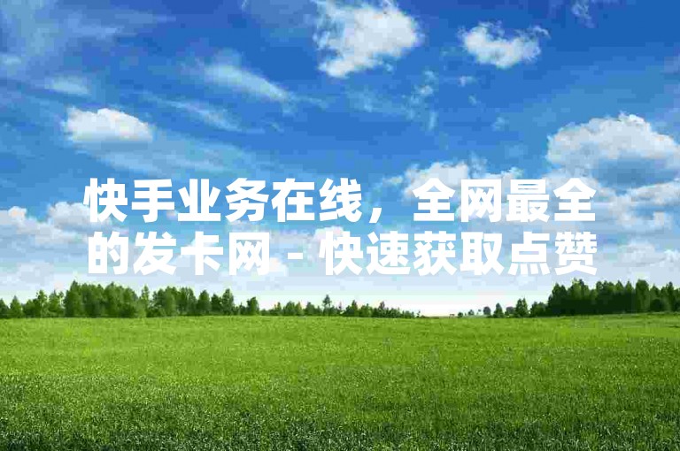 快手业务在线，全网最全的发卡网 - 快速获取点赞和QQ业务。