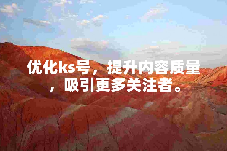 优化ks号，提升内容质量，吸引更多关注者。