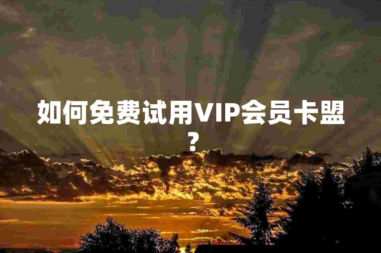 如何免费试用VIP会员卡盟？