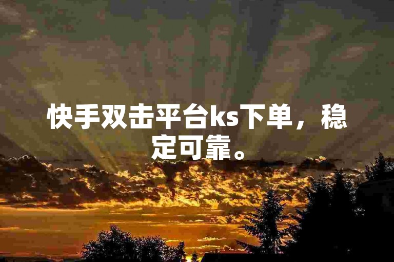 快手双击平台ks下单，稳定可靠。