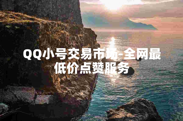 QQ小号交易市场-全网最低价点赞服务