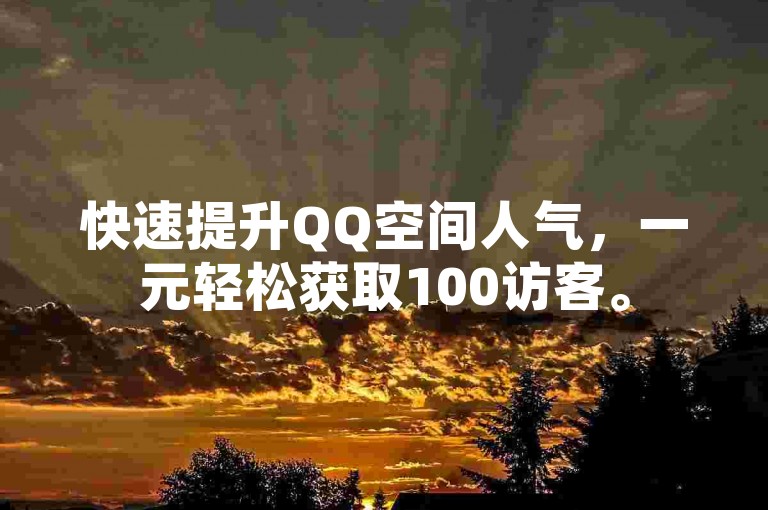 快速提升QQ空间人气，一元轻松获取100访客。